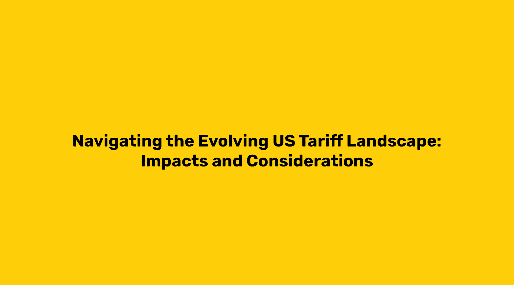 Navigating the Evolving US Tariff Landscape: Impacts and Considerations