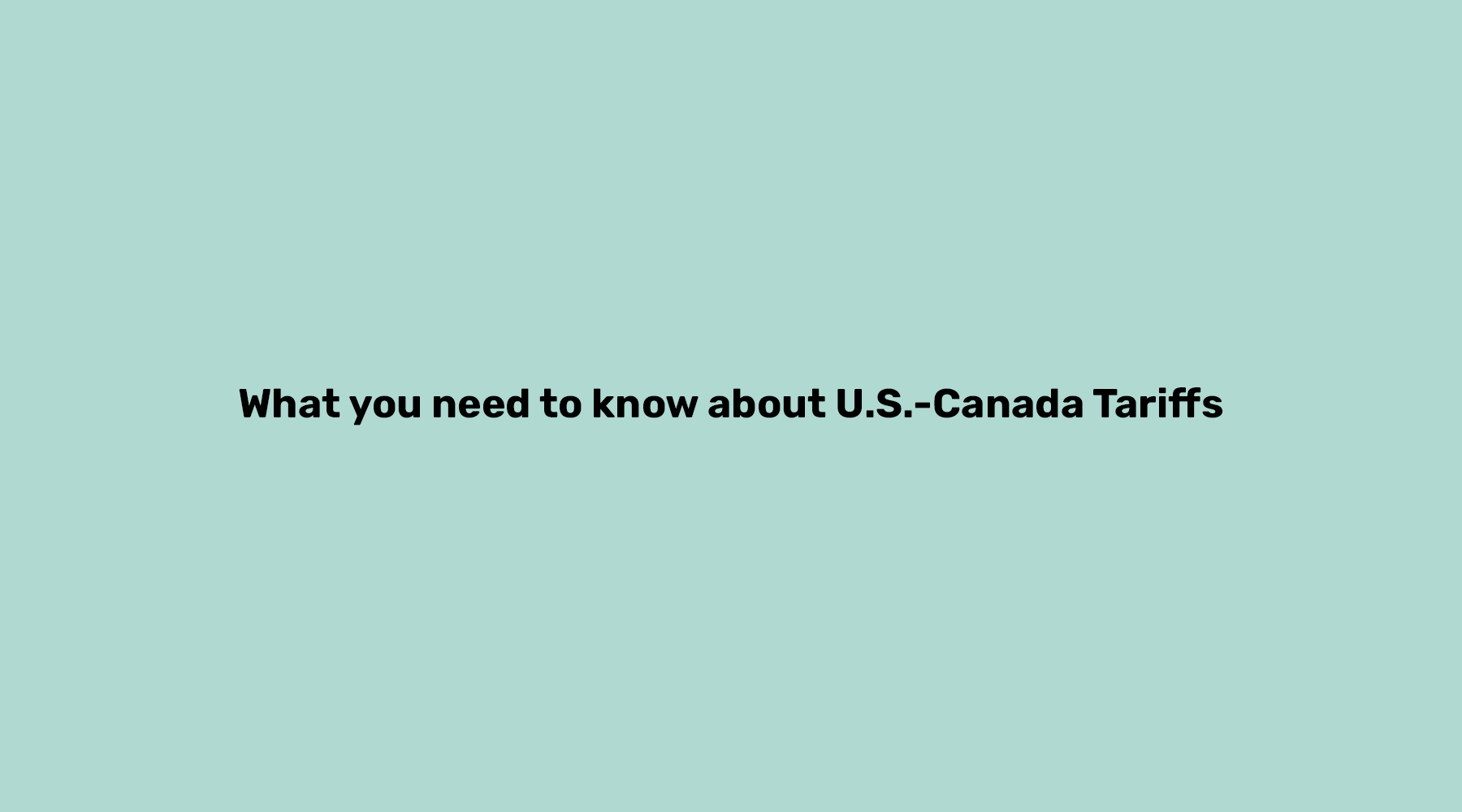 What You Need to Know About U.S.-Canada Tariffs